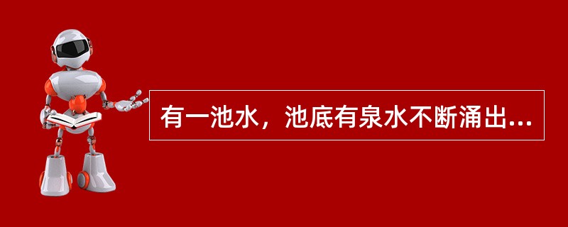 有一池水，池底有泉水不断涌出，要想把水池的水抽干，10台抽水机需抽8小时，8台抽水机需抽12小时，如果用6台抽水机需抽多少小时？（　　）