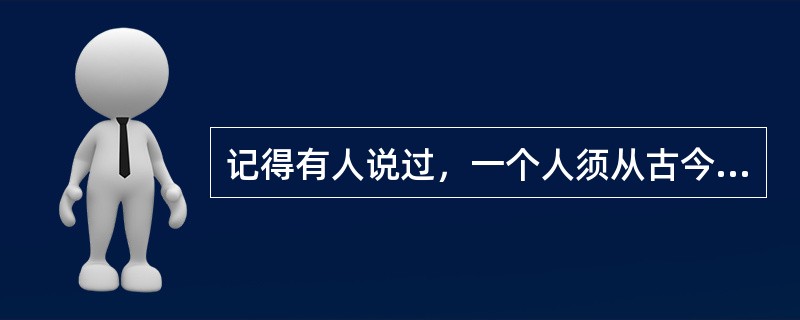 记得有人说过，一个人须从古今中外的作家那里去寻找和自己性情相近的人。一旦找到思想相近之作家，心中必万分痛快，灵魂亦发生剧烈震撼，如春雷一鸣，蚕卵孵出，得一新生命，入一新世界，于是流连忘返，乐此不疲，如