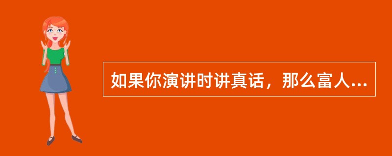 如果你演讲时讲真话，那么富人会反对你。如果你演讲时讲假话，那么穷人会反对你。你演讲时或者讲真话，或者讲假话。所以，或者富人会反对你，或者穷人会反对你。<br />以下哪项与上述推理的结构最