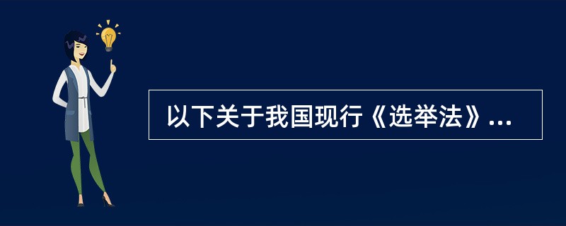  以下关于我国现行《选举法》的说法，不正确的是（　　）。