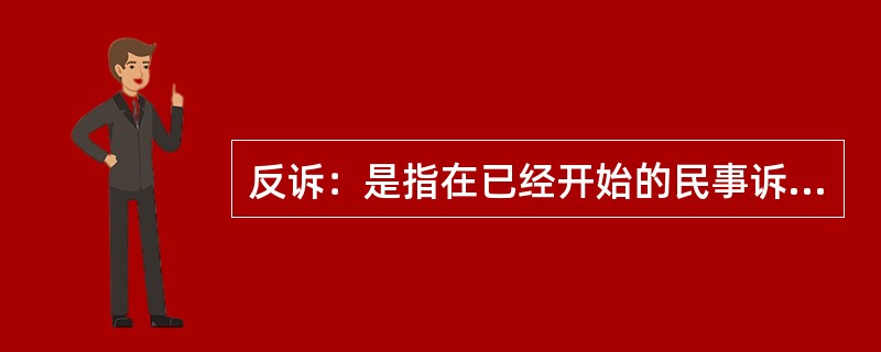 反诉：是指在已经开始的民事诉讼中，被告向审判机关提出的旨在使原诉被撤销或失去作用的反请求。反诉中的被告即是本诉的原告，反诉最迟应在本诉判决之前提起。反诉只能向审理本诉的审判机关提起，反诉与本诉的诉讼标