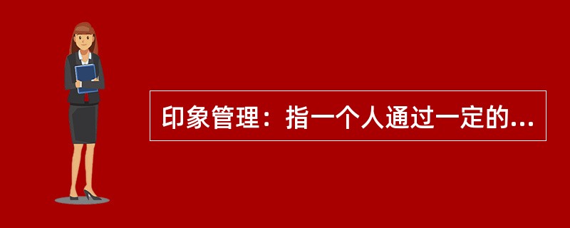 印象管理：指一个人通过一定的方式影响别人对自己印象的过程，也包括了与他人的社会互动，是自我调节的一个重要方面。<br />下列不涉及印象管理的是（　　）。