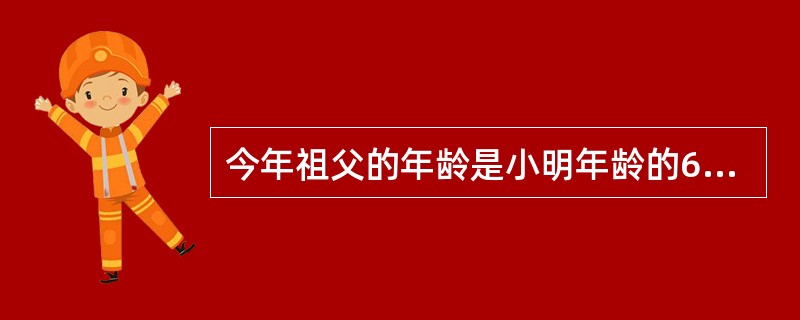 今年祖父的年龄是小明年龄的6倍，几年后，祖父年龄是小明的5倍，又过几年以后，祖父的年龄是小明年龄的4倍。祖父今年是多少岁？（　　）