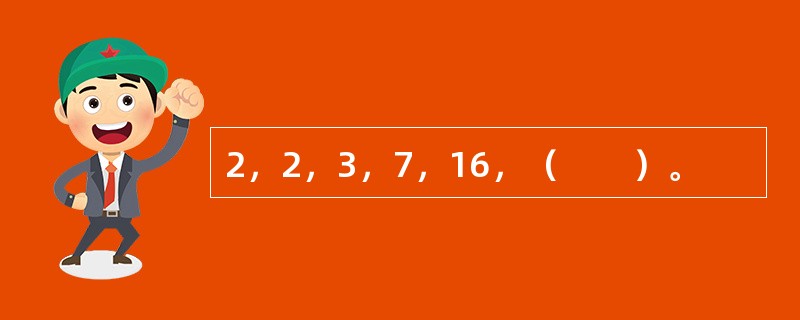 2，2，3，7，16，（　　）。