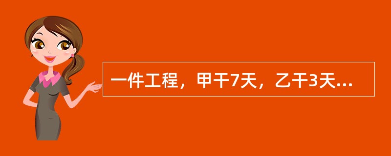 一件工程，甲干7天，乙干3天可以完成<img border="0" style="width: 13px; height: 36px;" src=&quo