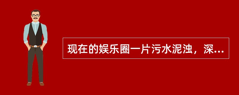 现在的娱乐圈一片污水泥浊，深陷在这样一个环境之中的艺人，大多是自由职业者，签约于经纪公司，由于缺乏严格的管理制度和缺乏应有的思想和道德教育，在物欲横流的商品社会中，明星们一切向钱看，只看重名气却败坏了