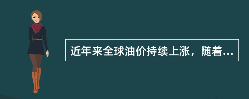 近年来全球油价持续上涨，随着各国原油生产能力的日益提高，全球原油储备资源日趋紧张。据分析人士预测，这一上涨趋势绝不会在短期内逆转。受此影响，尽管汽车已逐渐成为人们不可缺少的日常交通工具，但越来越多的人