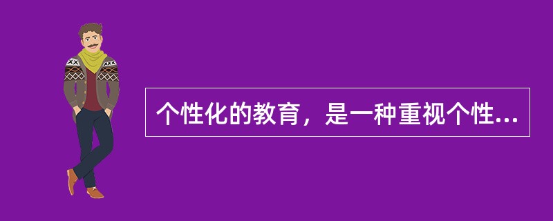 个性化的教育，是一种重视个性，发展个性，注重学生的智慧潜能，承认差异，发挥自我，崇尚自由，促进学生个性完美和全面素质提高的创造性教育模式。个性化教育的实质是以受教育者的个性差异为依据，让每个学生都找到