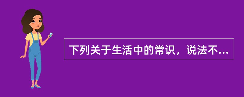 下列关于生活中的常识，说法不正确的是（　　）。