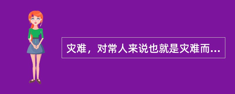 灾难，对常人来说也就是灾难而已，但对知识分子来说就不一样了。当灾难初临之时，他们比一般人更紧张，更痛苦，更缺少应付的能耐；但是当这一个关口渡过之后，他们中部分人的文化意识又会重新苏醒，开始与灾难周旋，