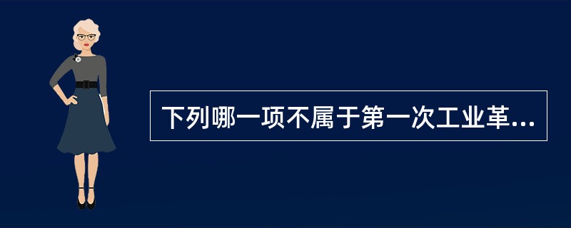 下列哪一项不属于第一次工业革命时期的科学发现和成就？（　　）