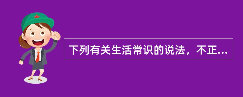 下列有关生活常识的说法，不正确的是（　　）。