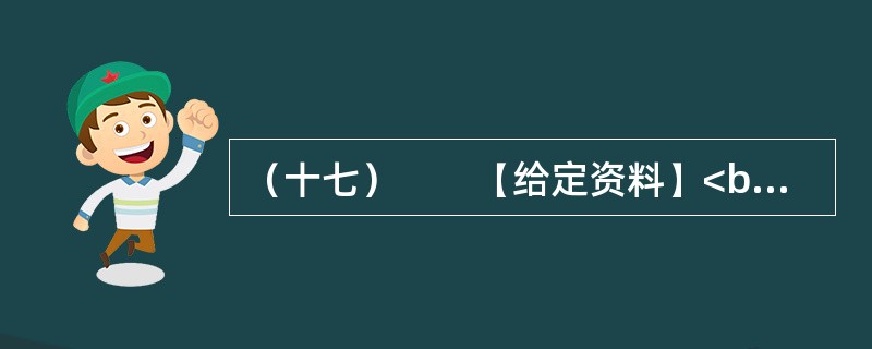 （十七）　　【给定资料】<br />　　1．在2011年央视“3·15”晚会上，曝出了一则消息：H省不少养殖户在养猪时添加国家明令禁止的“瘦肉精”，让人难以置信的是，这些吃了“瘦肉精”饲料