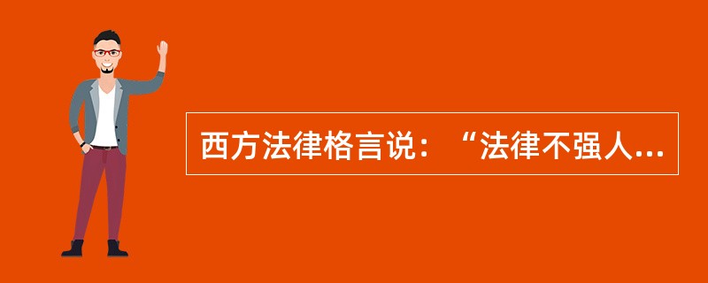 西方法律格言说：“法律不强人所难”。关于这句格言含义的阐释，下列哪一选项是正确的？（　　）