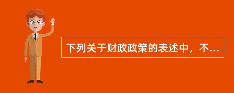 下列关于财政政策的表述中，不正确的是（　　）。