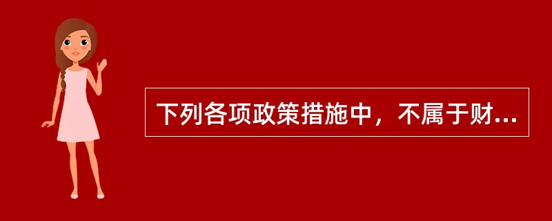 下列各项政策措施中，不属于财政政策手段的是（　　）。