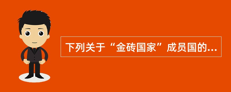 下列关于“金砖国家”成员国的描述，不正确的是（　　）。