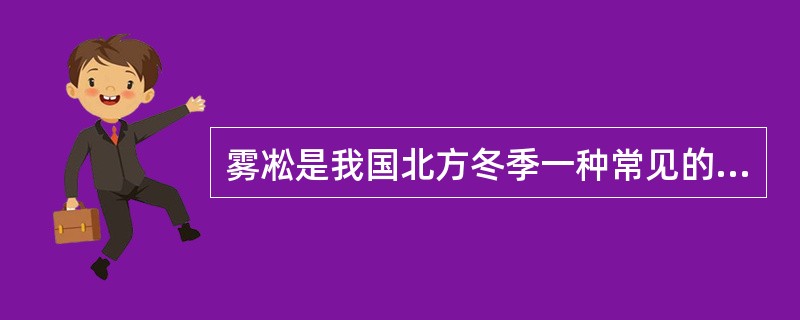 雾凇是我国北方冬季一种常见的自然现象。下列有关雾凇的说法错误的一项是（　　）。