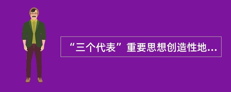 “三个代表”重要思想创造性地回答了（　　）。