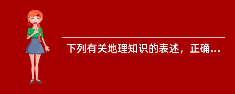 下列有关地理知识的表述，正确的是（　　）。