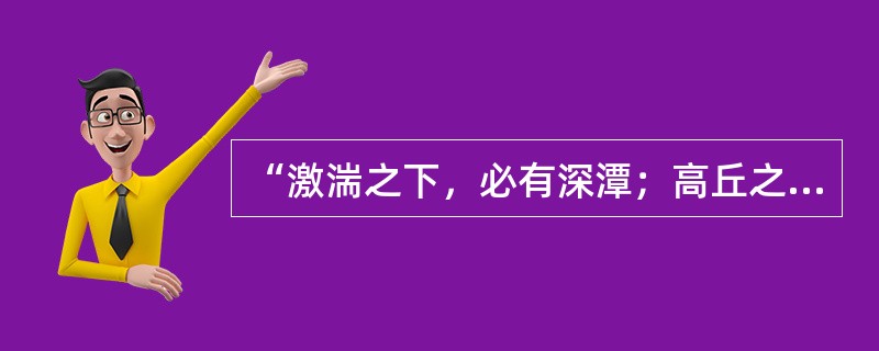 “激湍之下，必有深潭；高丘之下，必有浚谷”蕴涵的哲理是（　　）。