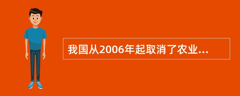 我国从2006年起取消了农业税，下列有关说法不正确的是（　　）。