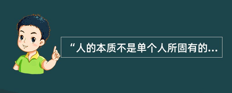 “人的本质不是单个人所固有的抽象物，在其现实性上，它是一切社会关系的总和。”这句话说明（　　）。