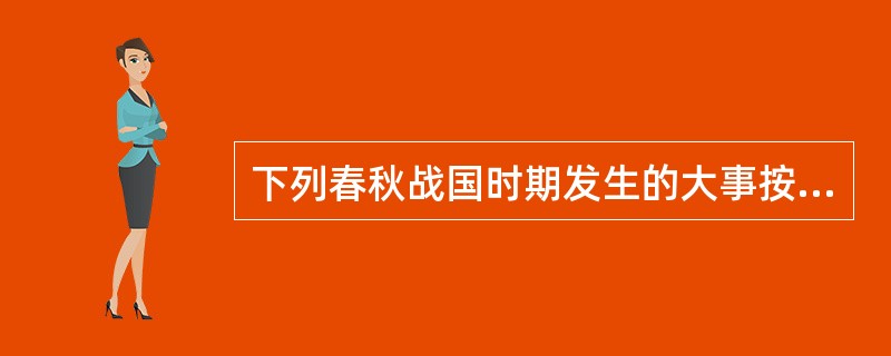 下列春秋战国时期发生的大事按照时间先后顺序排列正确的是（　　）。