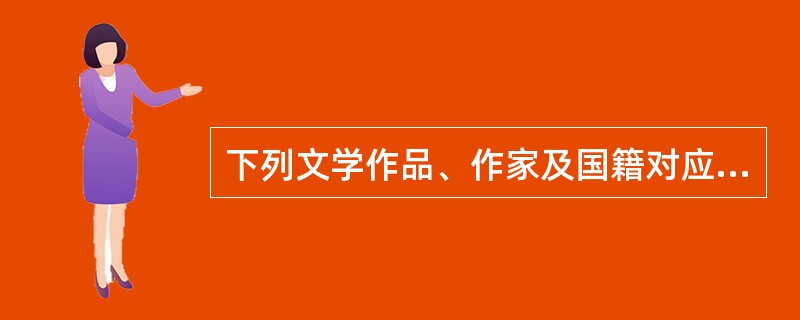 下列文学作品、作家及国籍对应正确的是（　　）。