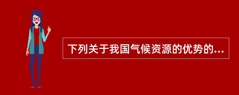 下列关于我国气候资源的优势的叙述，错误的是（　　）。