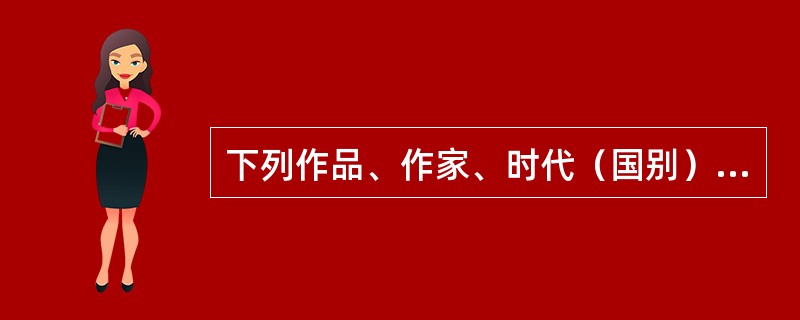 下列作品、作家、时代（国别）及体裁对应都正确的一项是（　　）。