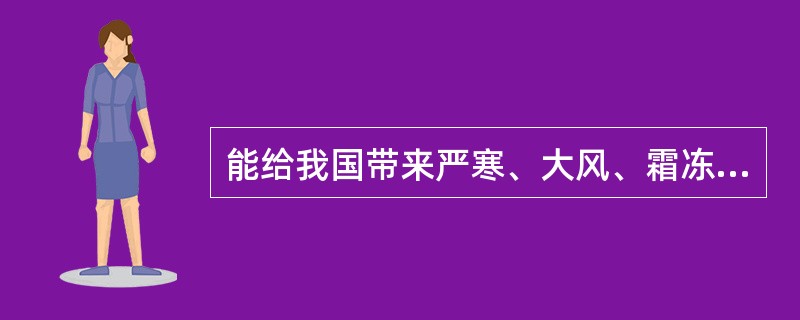 能给我国带来严寒、大风、霜冻等恶劣天气的是（　　）。