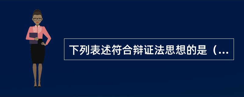 下列表述符合辩证法思想的是（　　）。<br />①动中有静，静中有动<br />②是亦彼也，彼亦是也<br />③对症下药，量体裁衣<br />④因地制