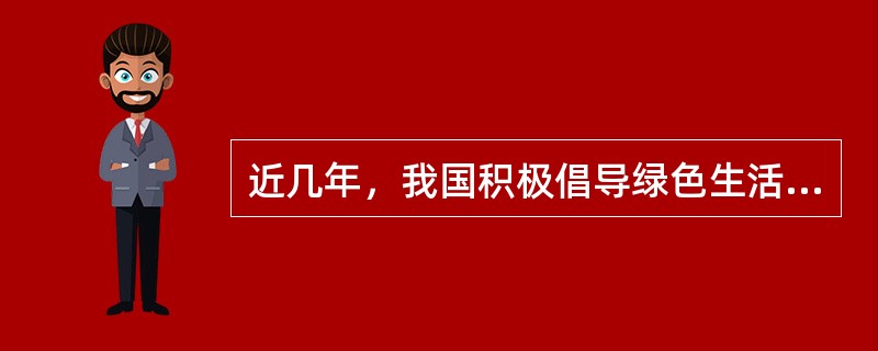 近几年，我国积极倡导绿色生活方式，鼓励消费者购买和使用节能环保产品、节能省地住宅，减少使用一次性用品。下列不属于绿色生活方式的是（　　）。