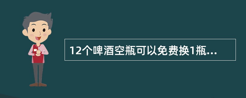 12个啤酒空瓶可以免费换1瓶啤酒，现有101个啤酒空瓶，最多可以免费喝到的啤酒为（　　）。