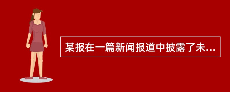 某报在一篇新闻报道中披露了未成年人甲是乙的私生子，致使甲备受同学的嘲讽和奚落，甲因精神痛苦，自残左手无名指，从而给甲的学习和生活造成重大影响。按照我国现行法律规定，对该报的行为应认定为（　　）。