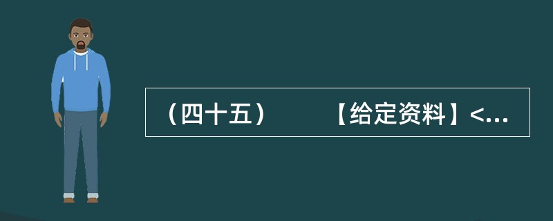 （四十五）　　【给定资料】<br />　　1．2012年3月21日.据新华网消息，中国质量协会、全国用户委员会21日公布的银行业客户满意度测评结果显示，银行收费不合理是客户最不满意的问题，