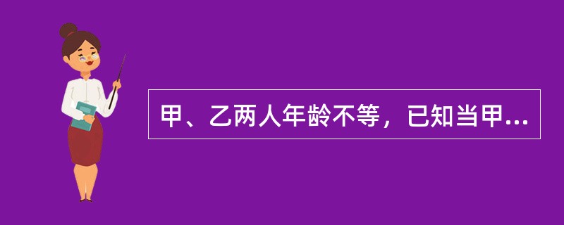 甲、乙两人年龄不等，已知当甲像乙现在这么大时，乙8岁；当乙像甲现在这么大时，甲29岁。问今年甲的年龄为多少岁？（　　）