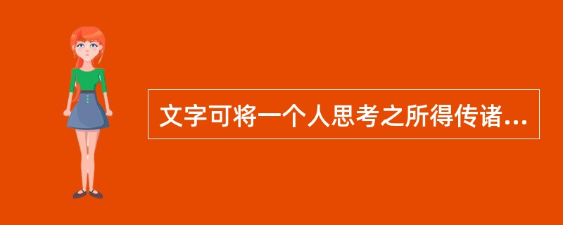 文字可将一个人思考之所得传诸他人，于是不仅可以______，而且可以利用他人的思考为出发点。文字的发展成为传至远方与后世的书籍，书籍也就成了人类思考结果的库藏。读书者可以从此库藏中______，手执一