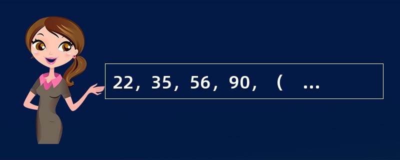 22，35，56，90，（　　），234。