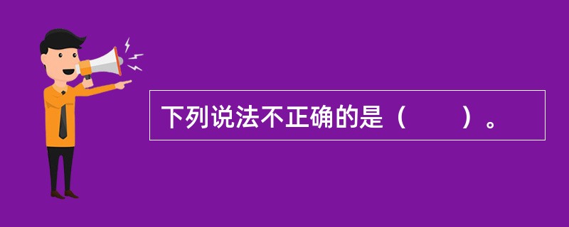下列说法不正确的是（　　）。