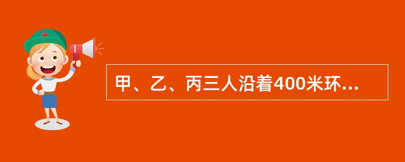 甲、乙、丙三人沿着400米环形跑道进行800米跑比赛，当甲跑1圈时，乙比甲多跑<img border="0" style="width: 16px; height: