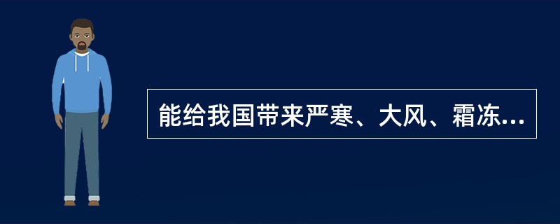 能给我国带来严寒、大风、霜冻等恶劣天气的是（　　）。