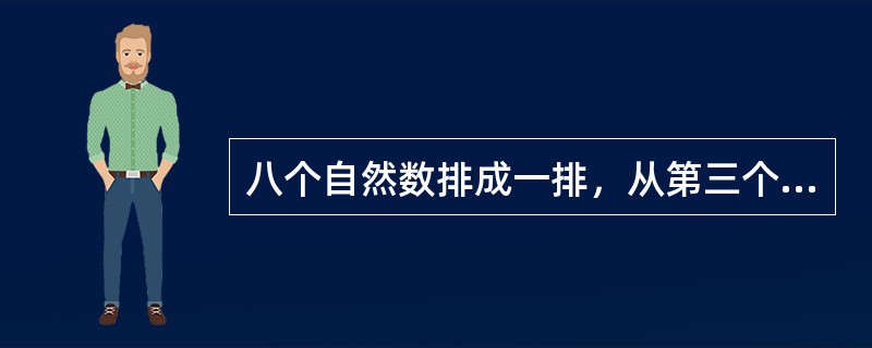 八个自然数排成一排，从第三个数开始，每个数都是它前面两个数的和，已知第五个数是7，求第八个数是多少？（　　）