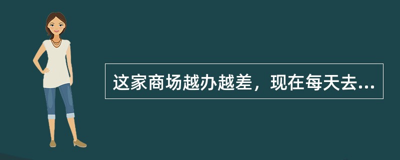 这家商场越办越差，现在每天去购物的顾客______。<br />填入划横线部分最恰当的一项是（　　）。