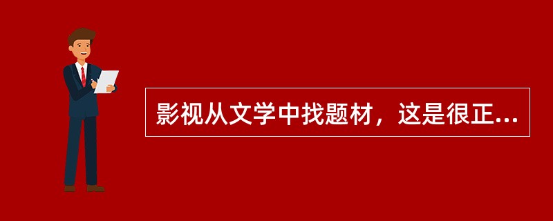 影视从文学中找题材，这是很正常的事，也是中外都很普遍的现象。影视根据其自身的特征．寻求的必然要是故事性与艺术性都较好结合的作品。但大多数中国小说，不太适合改编成影视剧。因为中国的小说家不擅长写故事。中