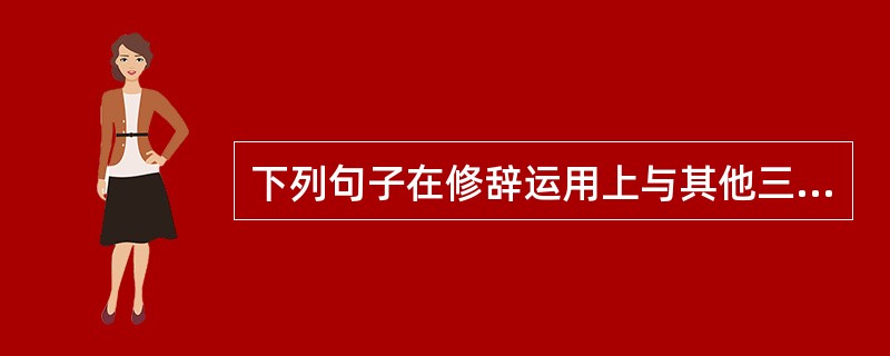 下列句子在修辞运用上与其他三句不同的一项是（　　）。