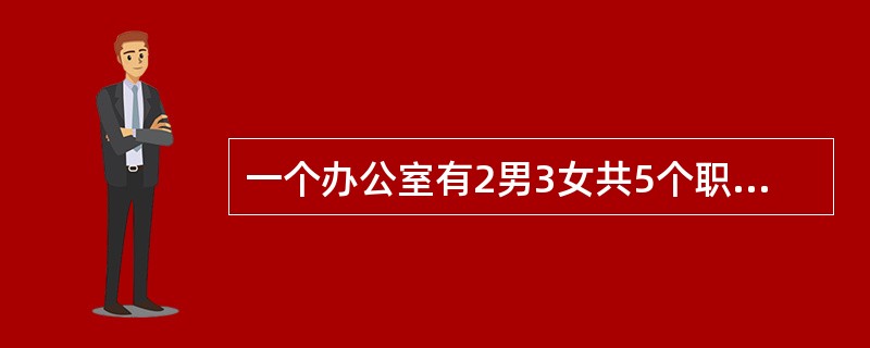 一个办公室有2男3女共5个职员，从中随机挑选出2个人参加培训，那么至少有一个男职员参加培训的可能性有多大？（　　）