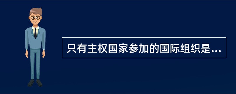只有主权国家参加的国际组织是（　　）。