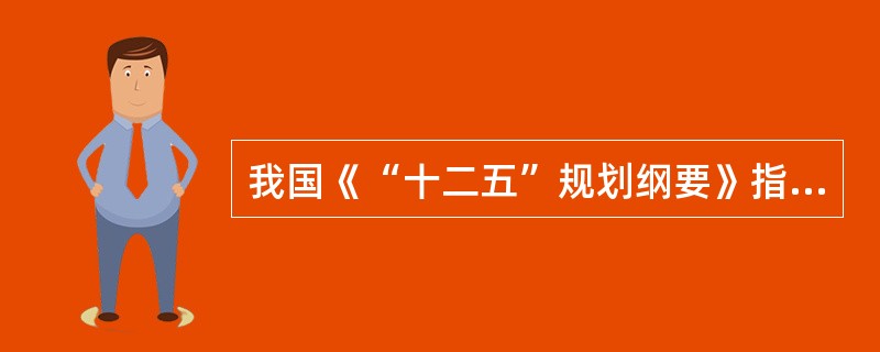 我国《“十二五”规划纲要》指出，完善现代农业产业体系，发展高产、优质、高效、生态、安全农业。优化农业产业布局，加快构建以东北平原、黄淮海平原、长江流域、汾渭平原、河套灌区、华南和甘肃新疆等的农产品主产